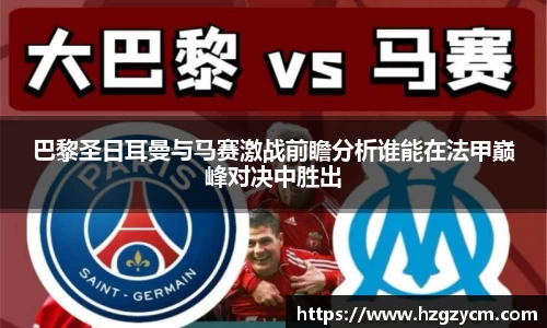 巴黎圣日耳曼与马赛激战前瞻分析谁能在法甲巅峰对决中胜出