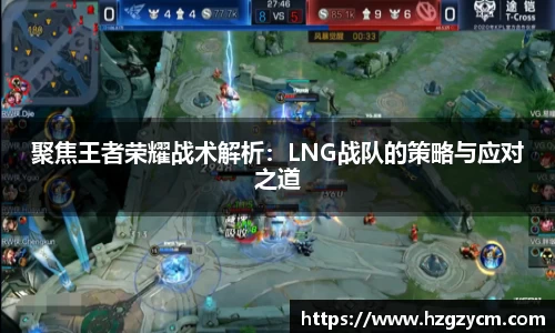 聚焦王者荣耀战术解析：LNG战队的策略与应对之道