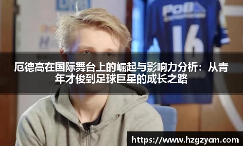 厄德高在国际舞台上的崛起与影响力分析：从青年才俊到足球巨星的成长之路