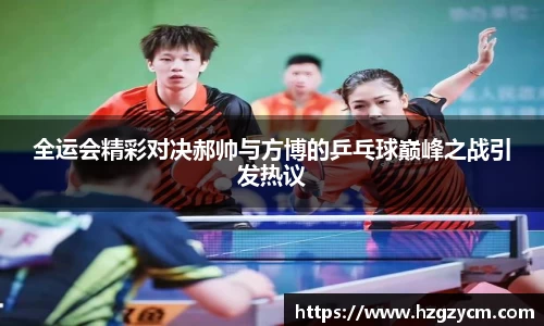 全运会精彩对决郝帅与方博的乒乓球巅峰之战引发热议