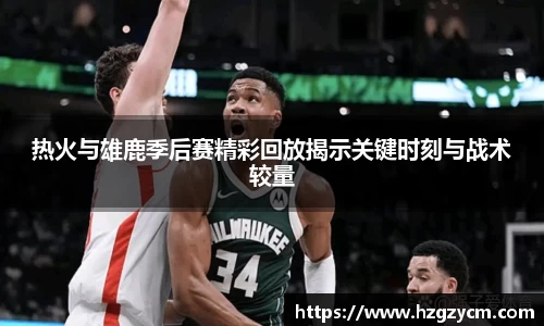 热火与雄鹿季后赛精彩回放揭示关键时刻与战术较量